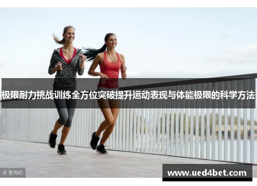 极限耐力挑战训练全方位突破提升运动表现与体能极限的科学方法